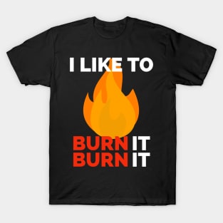 i like to burn it burn it T-Shirt